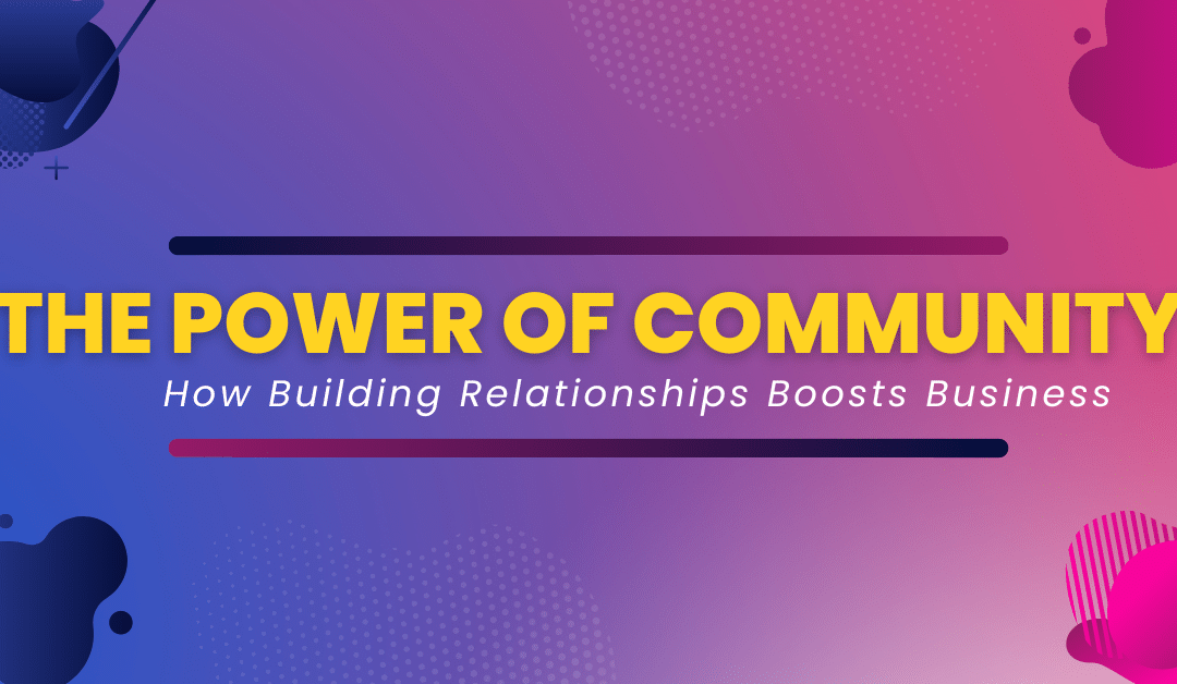 The Power of Community: How Building Relationships Boosts Business