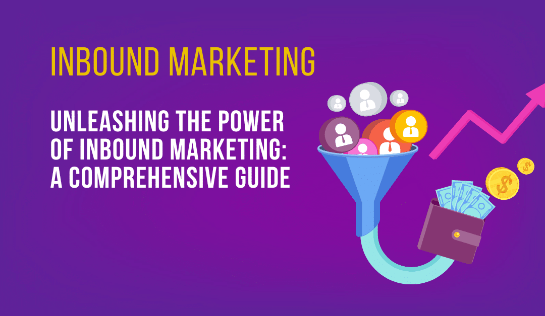 Unleashing the Power of Inbound Marketing: A Comprehensive Guide