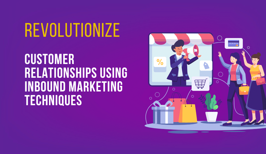 Revolutionize Customer Relationships Using Inbound Marketing Techniques